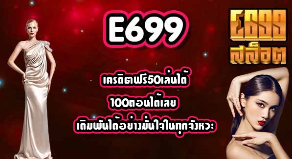 E699 เครดิตฟรี50เล่นได้100ถอนได้เลย